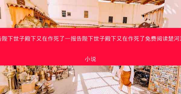 报告陛下世子殿下又在作死了—报告陛下世子殿下又在作死了免费阅读楚河汉界小说