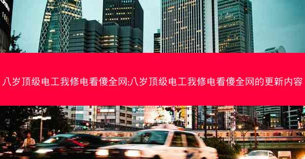 八岁顶级电工我修电看傻全网;八岁顶级电工我修电看傻全网的更新内容