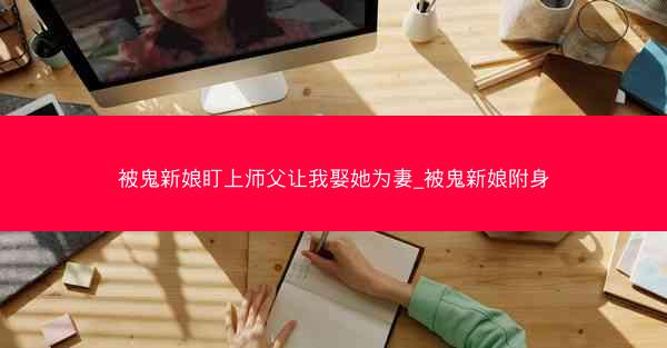 被鬼新娘盯上师父让我娶她为妻_被鬼新娘附身