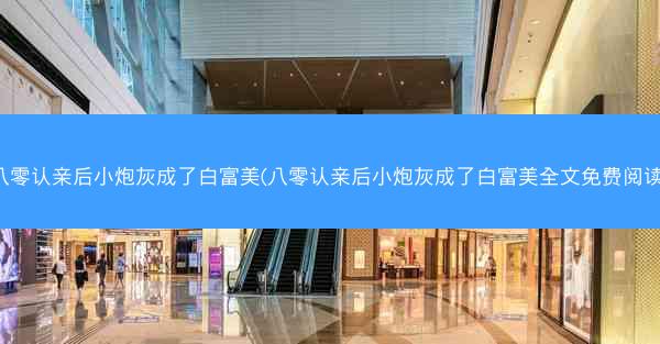 八零认亲后小炮灰成了白富美(八零认亲后小炮灰成了白富美全文免费阅读)