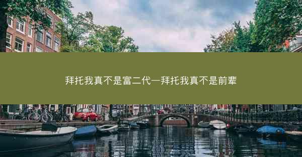拜托我真不是富二代—拜托我真不是前辈