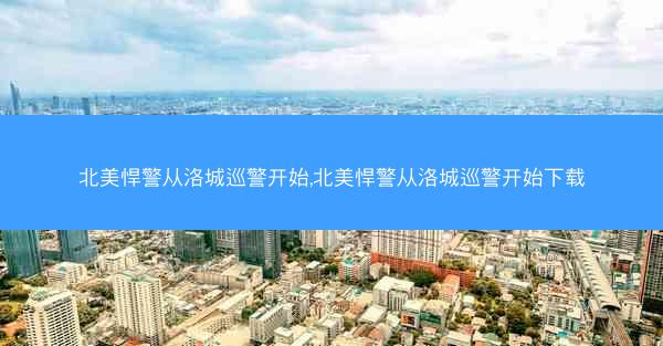 北美悍警从洛城巡警开始,北美悍警从洛城巡警开始下载