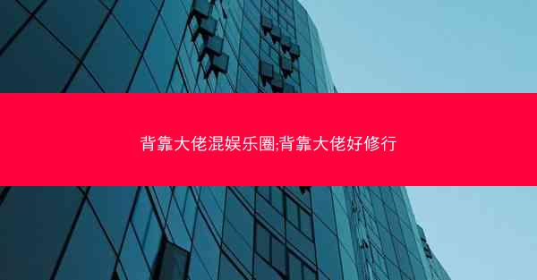 背靠大佬混娱乐圈;背靠大佬好修行 背靠大佬混娱乐圈;背靠大佬好修行