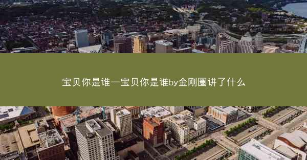 宝贝你是谁—宝贝你是谁by金刚圈讲了什么