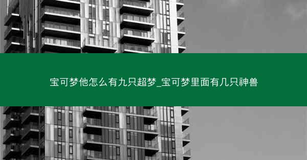 宝可梦他怎么有九只超梦_宝可梦里面有几只神兽 宝可梦他怎么有九只超梦_宝可梦里面有几只神兽