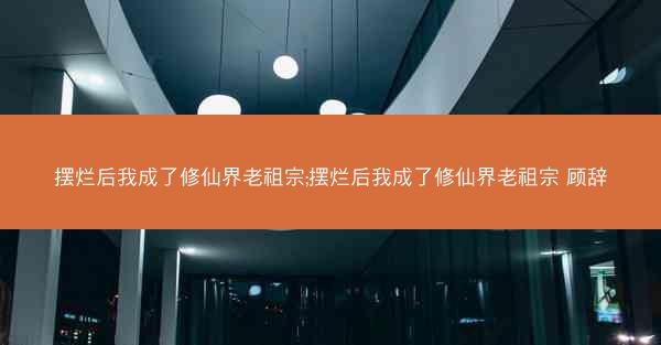 摆烂后我成了修仙界老祖宗;摆烂后我成了修仙界老祖宗 顾辞
