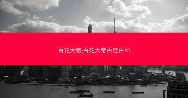 百花大帝;百花大帝百度百科