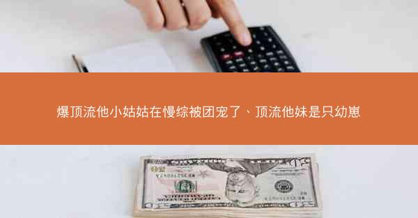 爆顶流他小姑姑在慢综被团宠了、顶流他妹是只幼崽