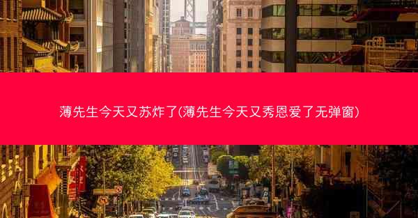 薄先生今天又苏炸了(薄先生今天又秀恩爱了无弹窗)