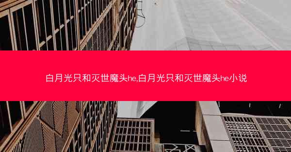 白月光只和灭世魔头he,白月光只和灭世魔头he小说