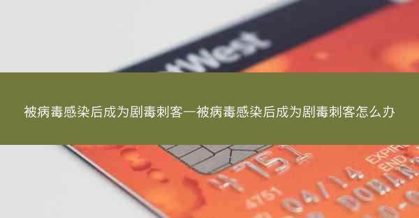 被病毒感染后成为剧毒刺客—被病毒感染后成为剧毒刺客怎么办