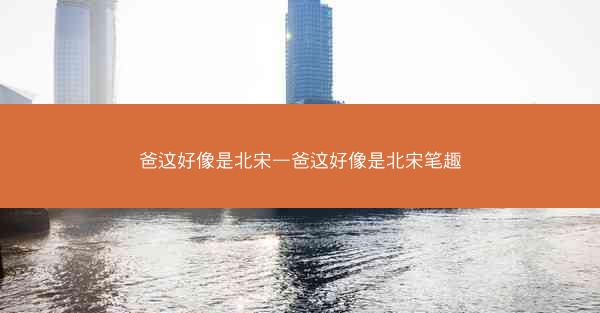 爸这好像是北宋—爸这好像是北宋笔趣