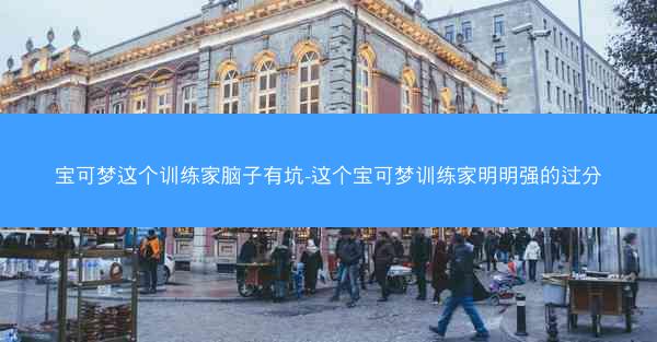 宝可梦这个训练家脑子有坑-这个宝可梦训练家明明强的过分