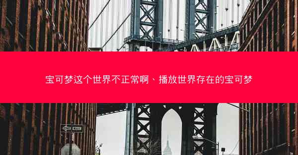 宝可梦这个世界不正常啊、播放世界存在的宝可梦