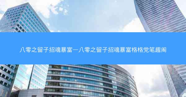 八零之留子招魂暴富—八零之留子招魂暴富格格党笔趣阁