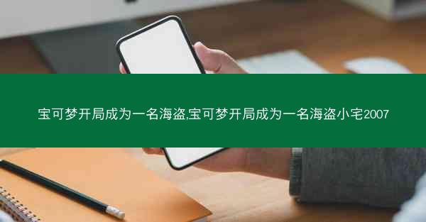 宝可梦开局成为一名海盗,宝可梦开局成为一名海盗小宅2007