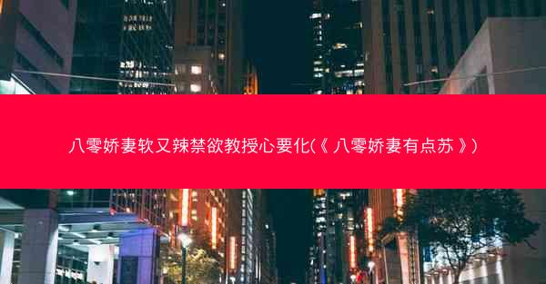 八零娇妻软又辣禁欲教授心要化(《八零娇妻有点苏》)