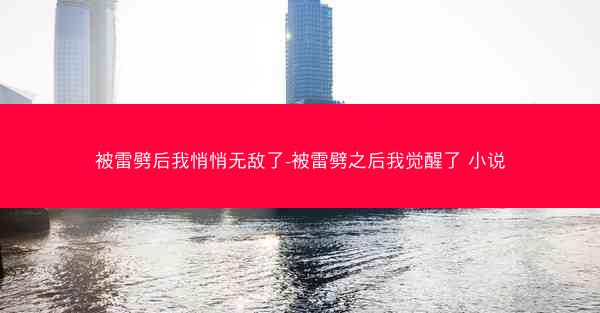 被雷劈后我悄悄无敌了-被雷劈之后我觉醒了 小说