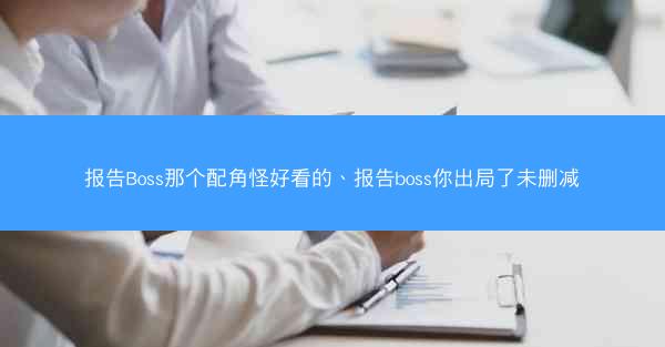 报告Boss那个配角怪好看的、报告boss你出局了未删减