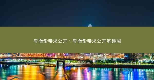 卑微影帝求公开、卑微影帝求公开笔趣阁
