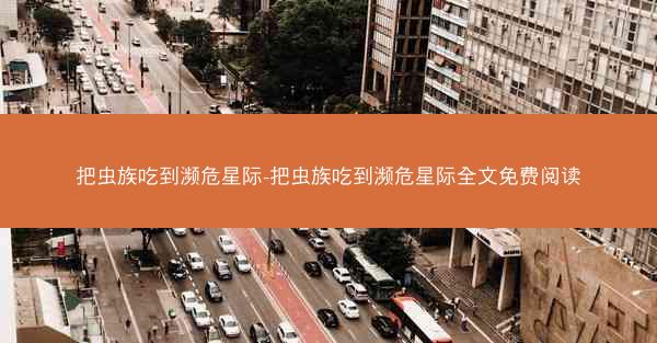 把虫族吃到濒危星际-把虫族吃到濒危星际全文免费阅读