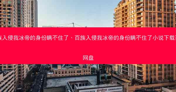 百族入侵我冰帝的身份瞒不住了、百族入侵我冰帝的身份瞒不住了小说下载百度网盘