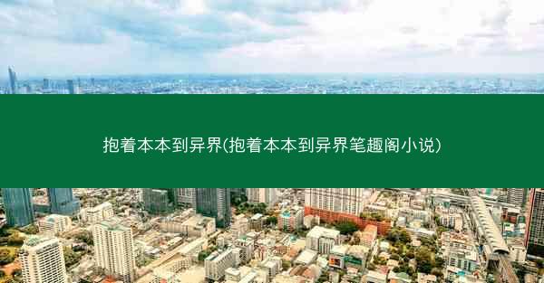抱着本本到异界(抱着本本到异界笔趣阁小说)