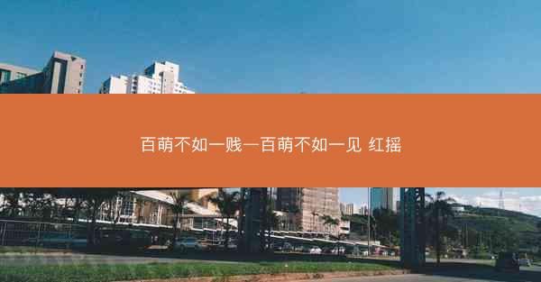 百萌不如一贱—百萌不如一见 红摇
