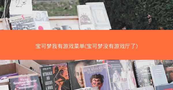 宝可梦我有游戏菜单(宝可梦没有游戏厅了)