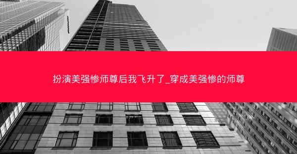 扮演美强惨师尊后我飞升了_穿成美强惨的师尊