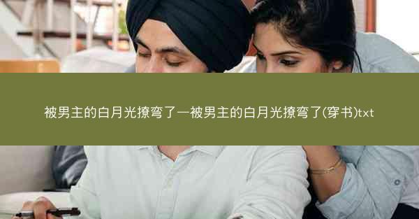 被男主的白月光撩弯了—被男主的白月光撩弯了(穿书)txt