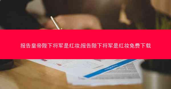 报告皇帝陛下将军是红妆;报告陛下将军是红妆免费下载
