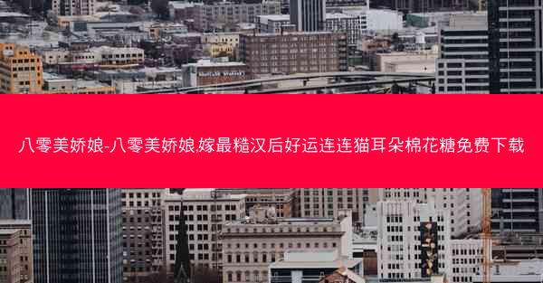 八零美娇娘-八零美娇娘,嫁最糙汉后好运连连猫耳朵棉花糖免费下载