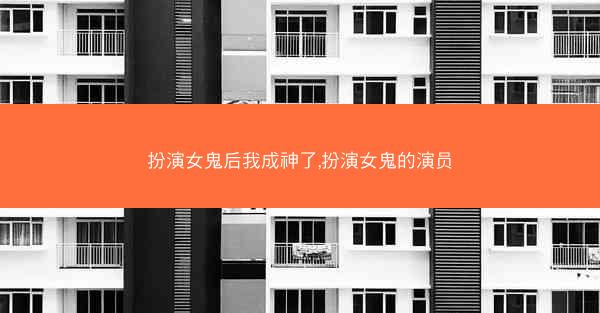 扮演女鬼后我成神了,扮演女鬼的演员