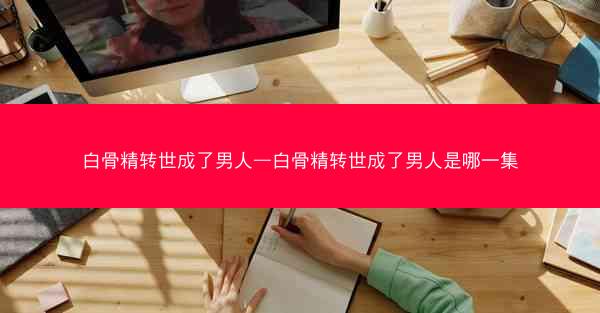 白骨精转世成了男人—白骨精转世成了男人是哪一集