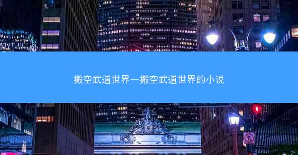 搬空武道世界—搬空武道世界的小说