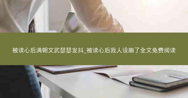 被读心后满朝文武瑟瑟发抖_被读心后我人设崩了全文免费阅读