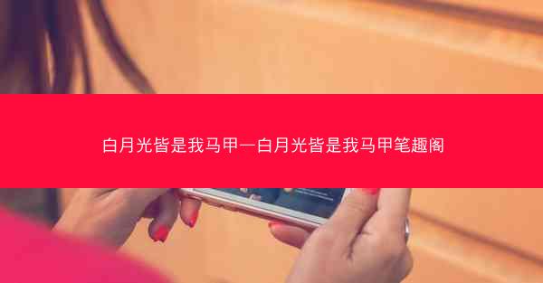 白月光皆是我马甲—白月光皆是我马甲笔趣阁