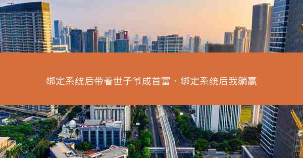 绑定系统后带着世子爷成首富、绑定系统后我躺赢
