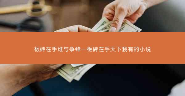 板砖在手谁与争锋—板砖在手天下我有的小说 板砖在手谁与争锋—板砖在手天下我有的小说