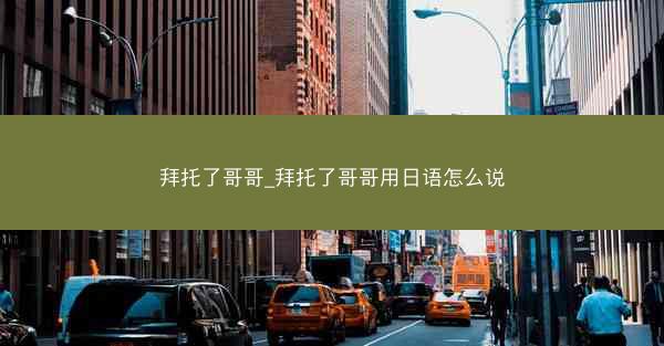 拜托了哥哥_拜托了哥哥用日语怎么说