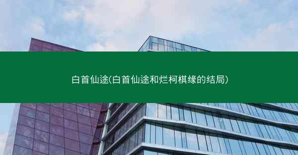 白首仙途(白首仙途和烂柯棋缘的结局) 白首仙途(白首仙途和烂柯棋缘的结局)
