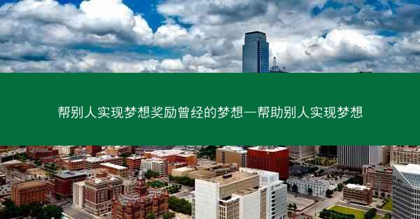 帮别人实现梦想奖励曾经的梦想—帮助别人实现梦想 帮别人实现梦想奖励曾经的梦想—帮助别人实现梦想