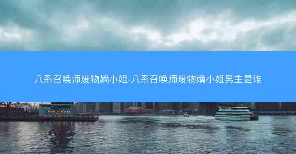 八系召唤师废物嫡小姐-八系召唤师废物嫡小姐男主是谁