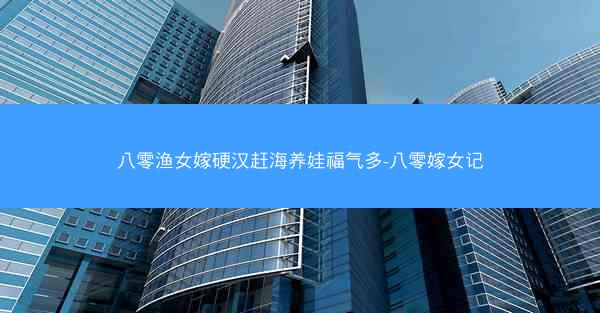 八零渔女嫁硬汉赶海养娃福气多-八零嫁女记