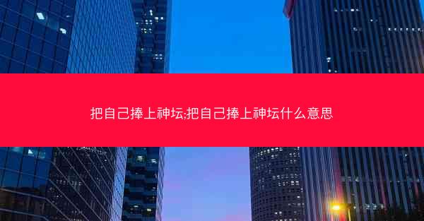 把自己捧上神坛;把自己捧上神坛什么意思