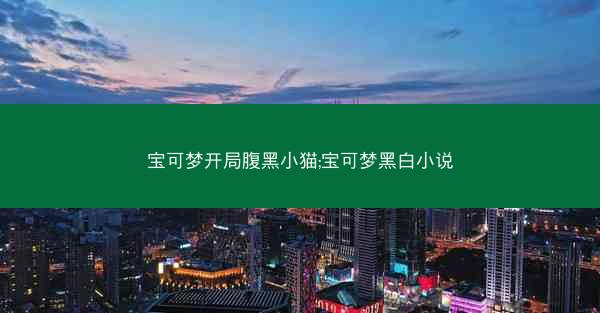 宝可梦开局腹黑小猫;宝可梦黑白小说