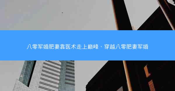 八零军婚肥妻靠医术走上巅峰、穿越八零肥妻军婚