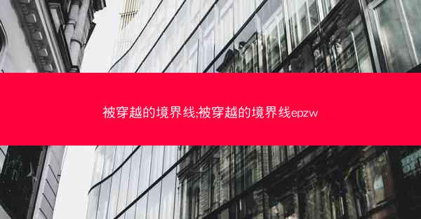 被穿越的境界线;被穿越的境界线epzw