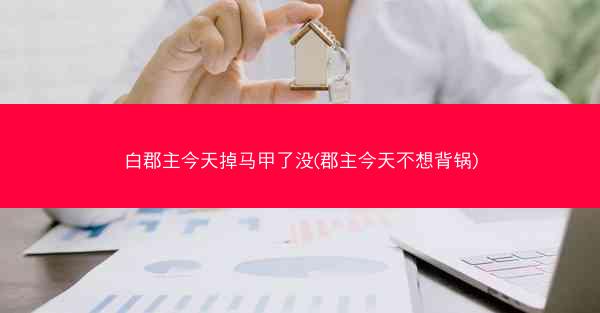 白郡主今天掉马甲了没(郡主今天不想背锅)